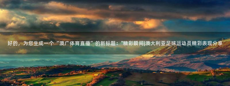 好的，为您生成一个“澳广体育直播”的新标题：\