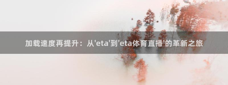 加载速度再提升：从\'eta\'到\'eta体育直播\'的革新之旅