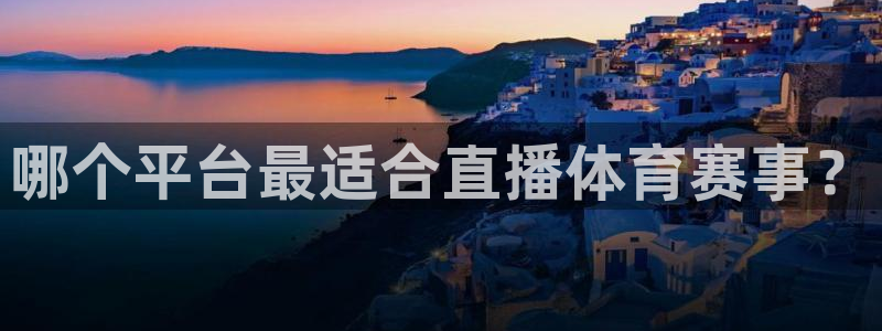 哪个平台最适合直播体育赛事？