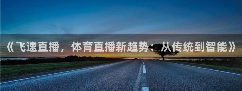 《飞速直播，体育直播新趋势：从传统到智能》