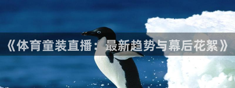 《体育童装直播：最新趋势与幕后花絮》