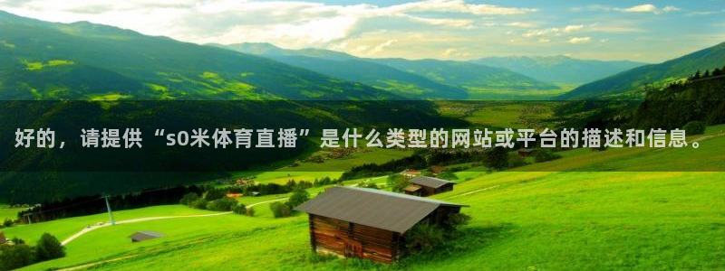 好的，请提供“s0米体育直播”是什么类型的网站或平台的描述和信息。