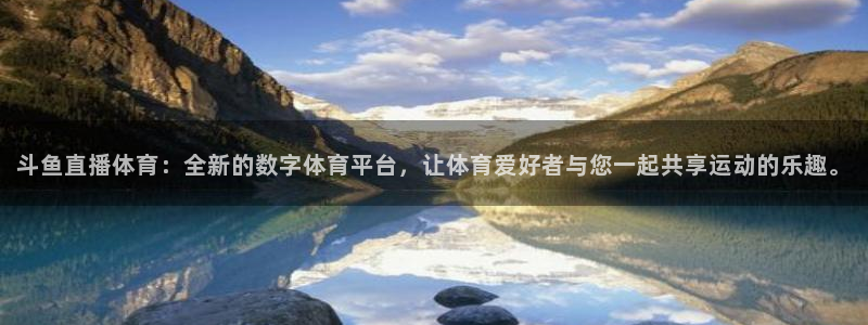 斗鱼直播体育：全新的数字体育平台，让体育爱好者与您一起共享运动的乐趣。