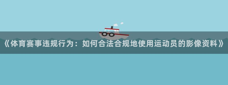 《体育赛事违规行为：如何合法合规地使用运动员的影像资料》