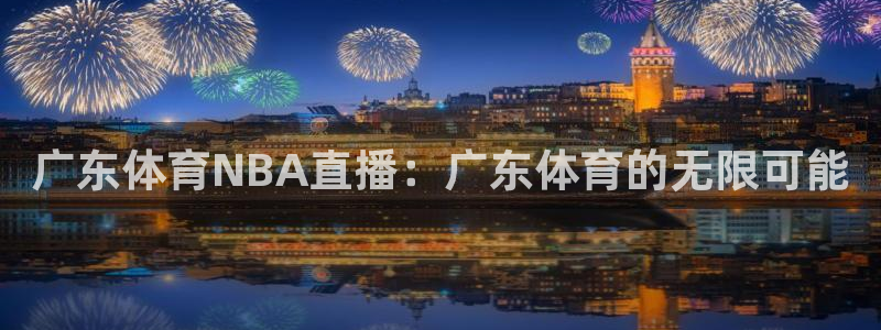 广东体育NBA直播：广东体育的无限可能