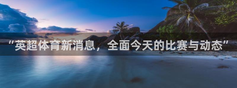 “英超体育新消息，全面今天的比赛与动态”