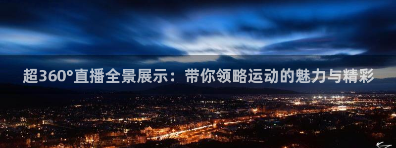 超360°直播全景展示：带你领略运动的魅力与精彩