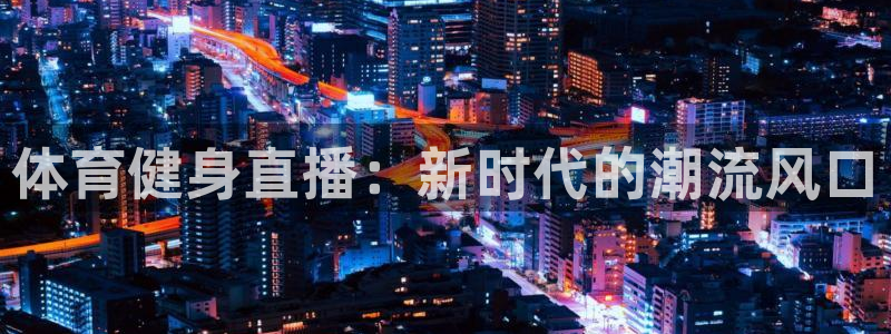 体育健身直播：新时代的潮流风口