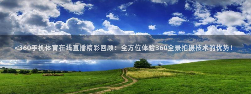 <360手机体育在线直播精彩回顾：全方位体验360全景拍摄技术的优势！